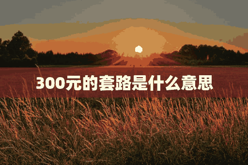 300元的套路是什么意思(三百元骗局)